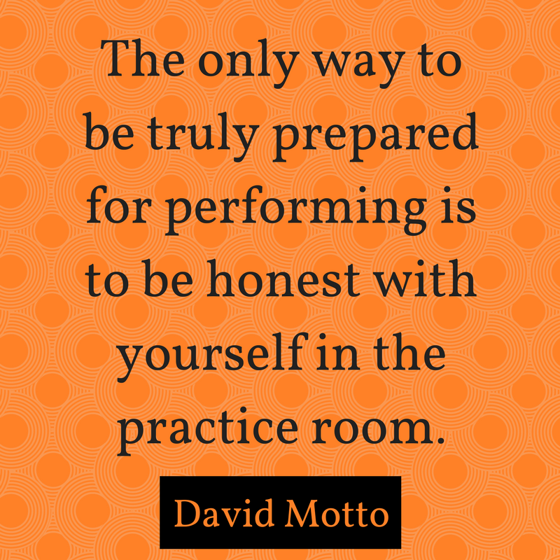 The only way to be truly prepared for performing is to be honest with yourself in the practice room